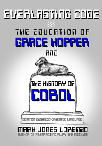 Everlasting Code: The Education of Grace Hopper and the History of COBOL (COmmon...